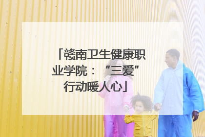 赣南卫生健康职业学院：“三爱”行动暖人心