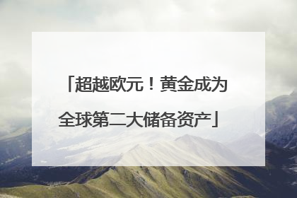 超越欧元！黄金成为全球第二大储备资产