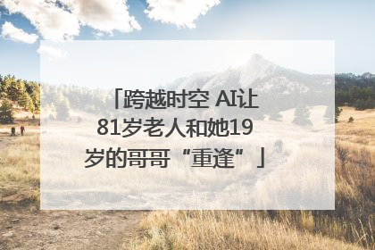 跨越时空 AI让81岁老人和她19岁的哥哥“重逢”