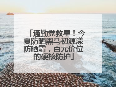 通勤党救星！今夏防晒黑马初源漾防晒霜，百元价位的硬核防护