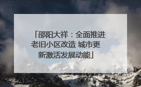 邵阳大祥：全面推进老旧小区改造 城市更新激活发展动能