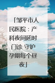 邹平市人民医院：产科夜间延时门诊 守护孕期每个昼夜