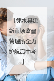 邻水县建新市场监督管理所全力护航高中考