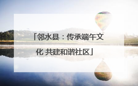 邻水县：传承端午文化 共建和谐社区