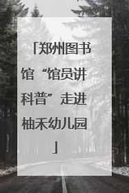 郑州图书馆“馆员讲科普”走进柚禾幼儿园