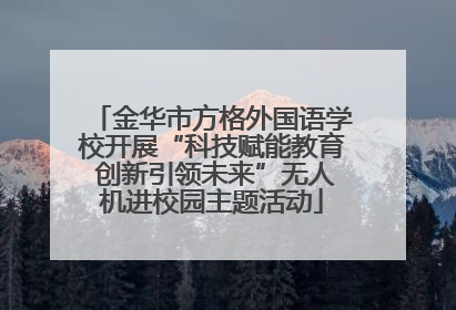 金华市方格外国语学校开展“科技赋能教育 创新引领未来”无人机进校园主题活动