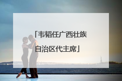 韦韬任广西壮族自治区代主席