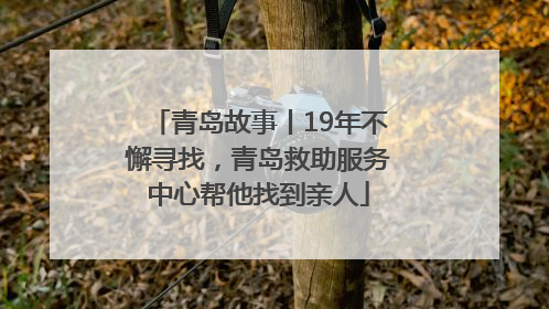 青岛故事丨19年不懈寻找，青岛救助服务中心帮他找到亲人