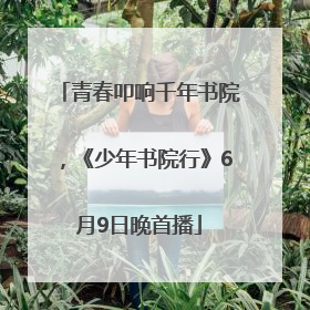 青春叩响千年书院，《少年书院行》6月9日晚首播