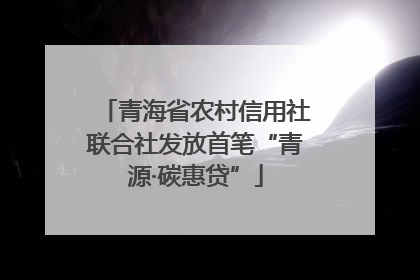 青海省农村信用社联合社发放首笔“青源·碳惠贷”