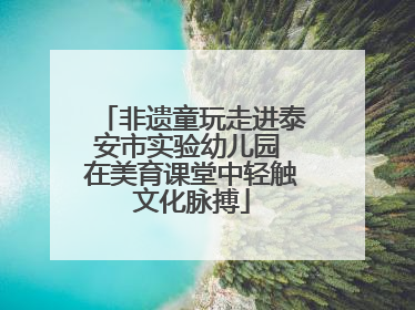 非遗童玩走进泰安市实验幼儿园 在美育课堂中轻触文化脉搏