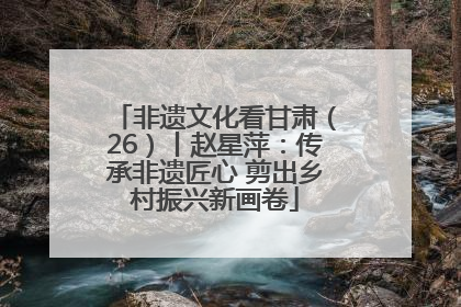 非遗文化看甘肃（26）丨赵星萍：传承非遗匠心 剪出乡村振兴新画卷
