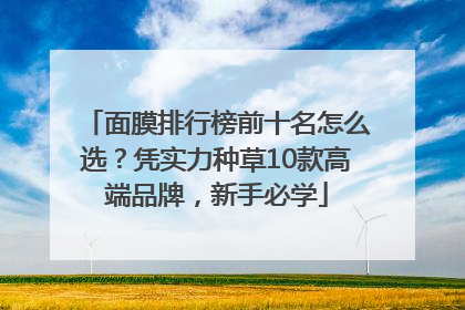 面膜排行榜前十名怎么选？凭实力种草10款高端品牌，新手必学
