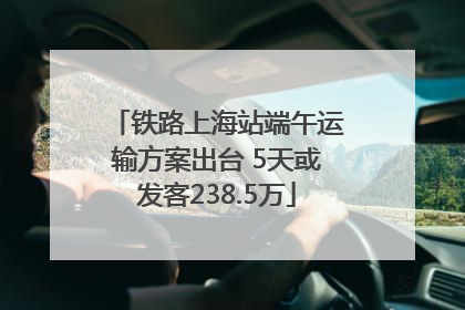 铁路上海站端午运输方案出台 5天或发客238.5万