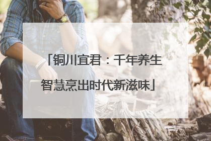 铜川宜君：千年养生智慧烹出时代新滋味
