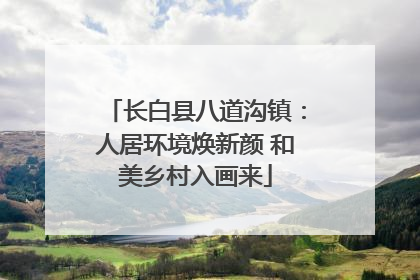 长白县八道沟镇：人居环境焕新颜 和美乡村入画来