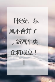 长安、东风不合并了，新汽车央企将成立！