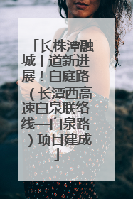 长株潭融城干道新进展！白庭路（长潭西高速白泉联络线—白泉路）项目建成