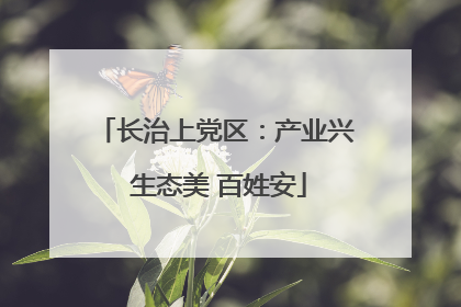 长治上党区：产业兴 生态美 百姓安