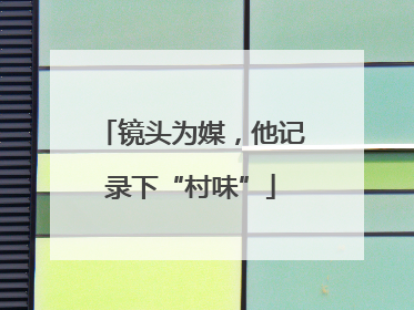镜头为媒，他记录下“村味”