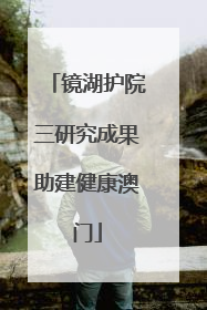 镜湖护院三研究成果助建健康澳门