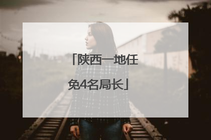 陕西一地任免4名局长