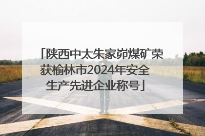 陕西中太朱家峁煤矿荣获榆林市2024年安全生产先进企业称号