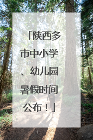 陕西多市中小学、幼儿园暑假时间公布！