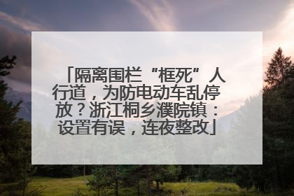 隔离围栏“框死”人行道，为防电动车乱停放？浙江桐乡濮院镇：设置有误，连夜整改