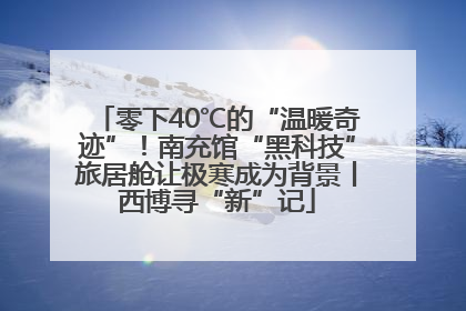 零下40℃的“温暖奇迹”！南充馆“黑科技”旅居舱让极寒成为背景丨西博寻“新”记