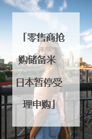 零售商抢购储备米 日本暂停受理申购