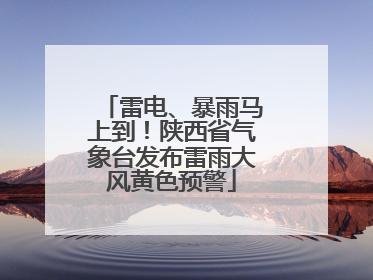 雷电、暴雨马上到！陕西省气象台发布雷雨大风黄色预警
