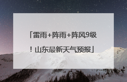 雷雨+阵雨+阵风9级！山东最新天气预报