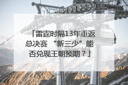 雷霆时隔13年重返总决赛 “新三少”能否兑现王朝预期？
