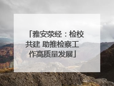 雅安荥经：检校共建 助推检察工作高质量发展