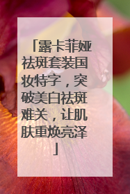 露卡菲娅祛斑套装国妆特字，突破美白祛斑难关，让肌肤重焕亮泽