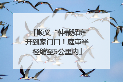 顺义“仲裁驿庭”开到家门口！庭审半径缩至5公里内
