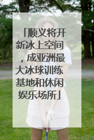 顺义将开新冰上空间，成亚洲最大冰球训练基地和休闲娱乐场所