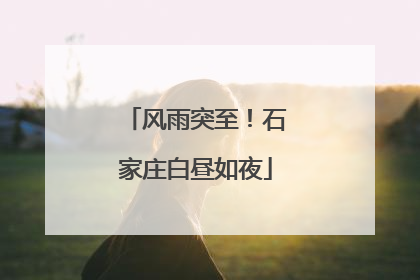 风雨突至！石家庄白昼如夜