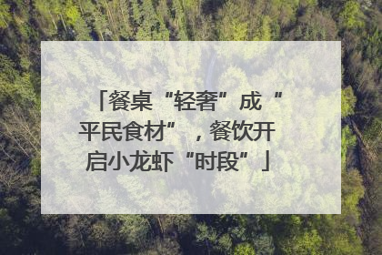 餐桌“轻奢”成“平民食材”，餐饮开启小龙虾“时段”