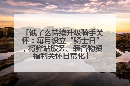 饿了么持续升级骑手关怀：每月设立“骑士日”，将驿站服务、装备物资福利关怀日常化