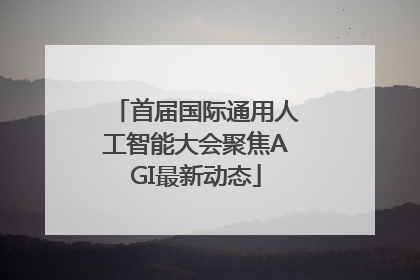 首届国际通用人工智能大会聚焦AGI最新动态