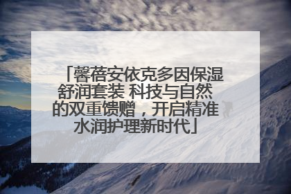 馨蓓安依克多因保湿舒润套装 科技与自然的双重馈赠，开启精准水润护理新时代