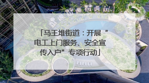马王堆街道：开展“电工上门服务、安全宣传入户”专项行动