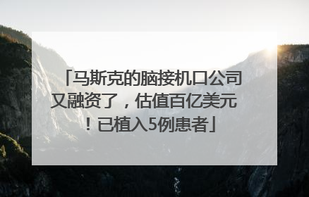 马斯克的脑接机口公司又融资了，估值百亿美元！已植入5例患者