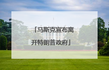 马斯克宣布离开特朗普政府