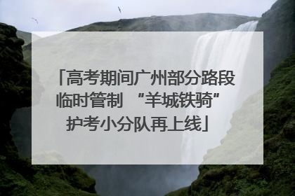 高考期间广州部分路段临时管制 “羊城铁骑”护考小分队再上线
