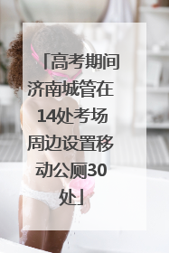 高考期间济南城管在14处考场周边设置移动公厕30处