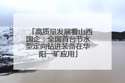 高质量发展看山西国企：全国首台节水型定向钻进装备在华阳一矿应用