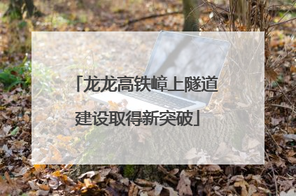 龙龙高铁嶂上隧道建设取得新突破